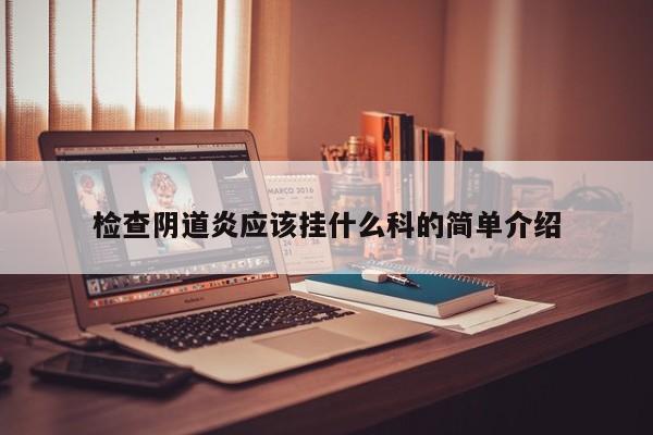 检查阴道炎应该挂什么科的简单介绍