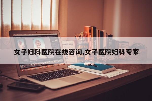 女子妇科医院在线咨询,女子医院妇科专家