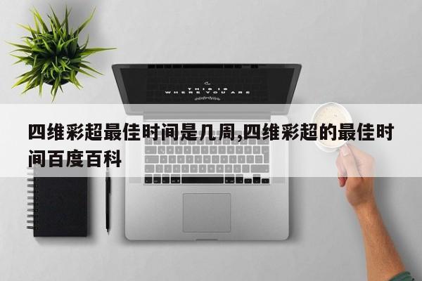 四维彩超最佳时间是几周,四维彩超的最佳时间百度百科