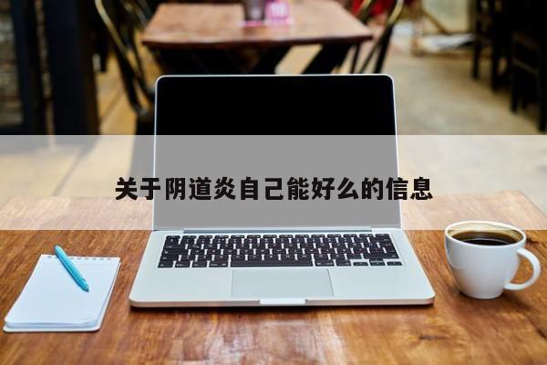 关于阴道炎自己能好么的信息