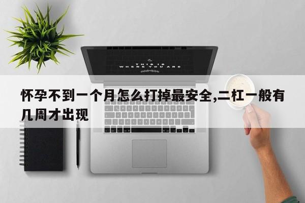 怀孕不到一个月怎么打掉最安全,二杠一般有几周才出现