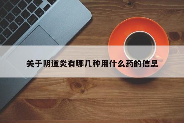 关于阴道炎有哪几种用什么药的信息