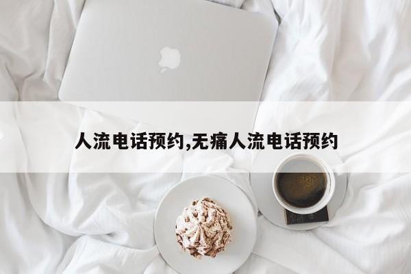 人流电话预约,无痛人流电话预约