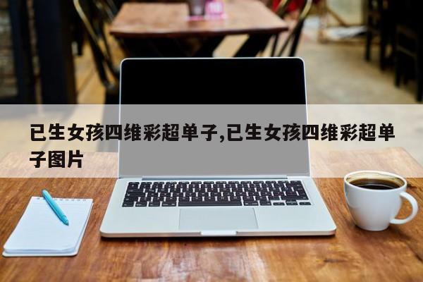 已生女孩四维彩超单子,已生女孩四维彩超单子图片