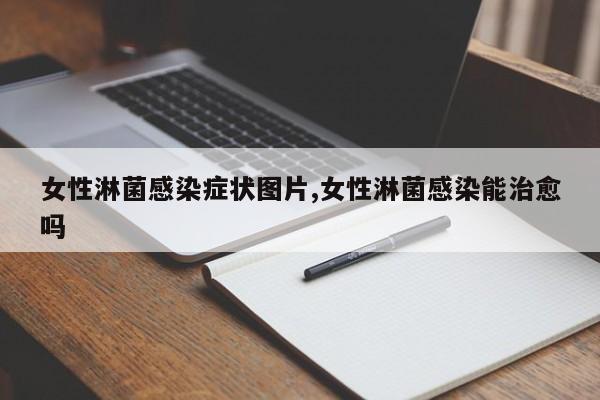 女性淋菌感染症状图片,女性淋菌感染能治愈吗