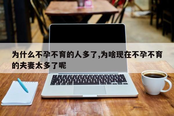 为什么不孕不育的人多了,为啥现在不孕不育的夫妻太多了呢