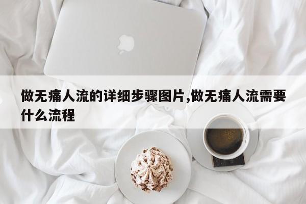 做无痛人流的详细步骤图片,做无痛人流需要什么流程
