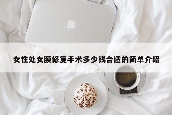 女性处女膜修复手术多少钱合适的简单介绍