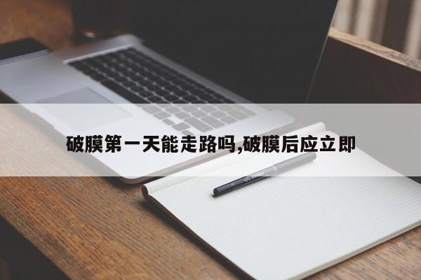 破膜第一天能走路吗,破膜后应立即