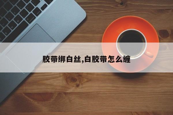 胶带绑白丝,白胶带怎么缠