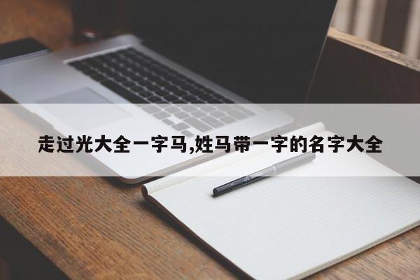走过光大全一字马,姓马带一字的名字大全
