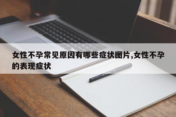 女性不孕常见原因有哪些症状图片,女性不孕的表现症状