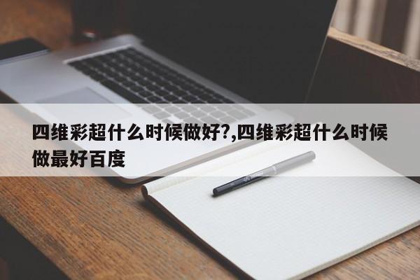 四维彩超什么时候做好?,四维彩超什么时候做最好百度