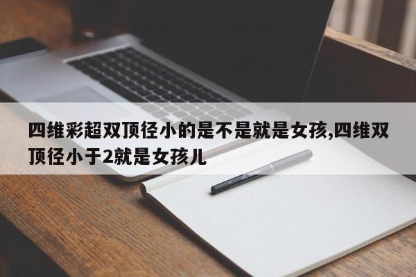 四维彩超双顶径小的是不是就是女孩,四维双顶径小于2就是女孩儿