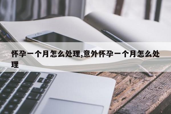 怀孕一个月怎么处理,意外怀孕一个月怎么处理