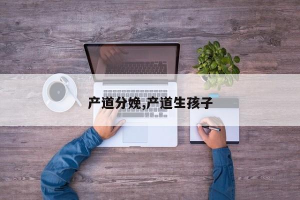 产道分娩,产道生孩子