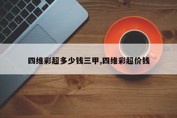 四维彩超多少钱三甲,四维彩超价钱