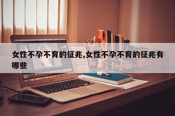 女性不孕不育的征兆,女性不孕不育的征兆有哪些