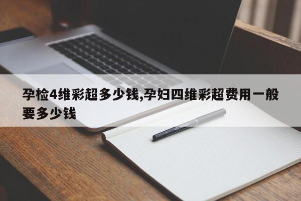 孕检4维彩超多少钱,孕妇四维彩超费用一般要多少钱