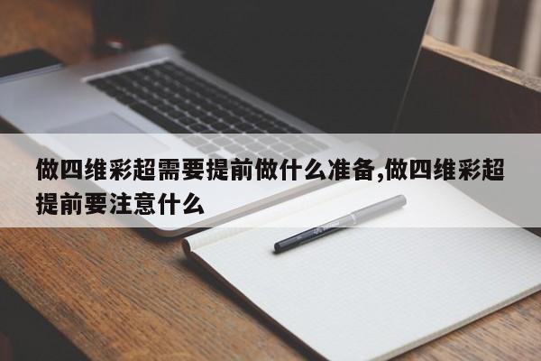 做四维彩超需要提前做什么准备,做四维彩超提前要注意什么