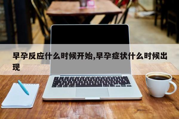 早孕反应什么时候开始,早孕症状什么时候出现
