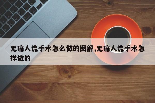 无痛人流手术怎么做的图解,无痛人流手术怎样做的
