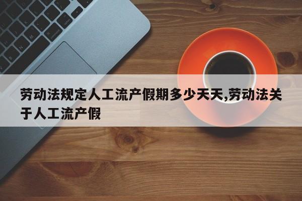 劳动法规定人工流产假期多少天天,劳动法关于人工流产假