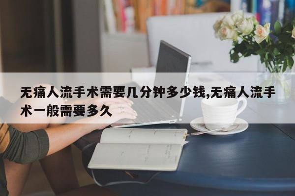 无痛人流手术需要几分钟多少钱,无痛人流手术一般需要多久