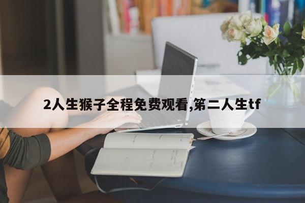 2人生猴子全程免费观看,笫二人生tf