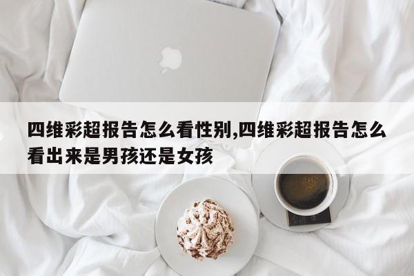 四维彩超报告怎么看性别,四维彩超报告怎么看出来是男孩还是女孩