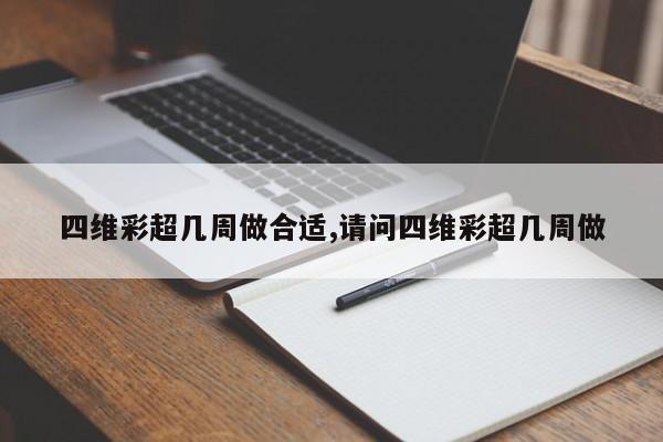 四维彩超几周做合适,请问四维彩超几周做