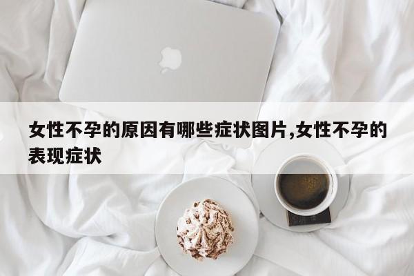 女性不孕的原因有哪些症状图片,女性不孕的表现症状