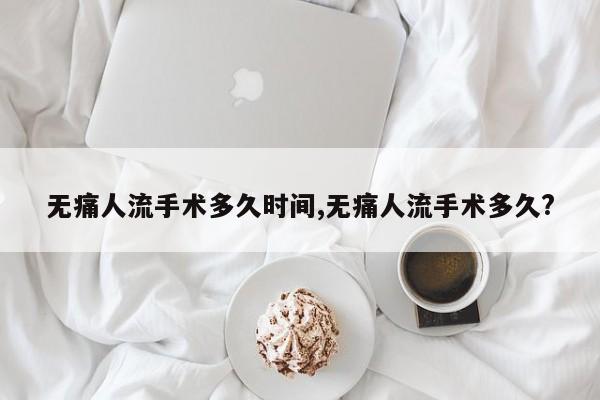 无痛人流手术多久时间,无痛人流手术多久?