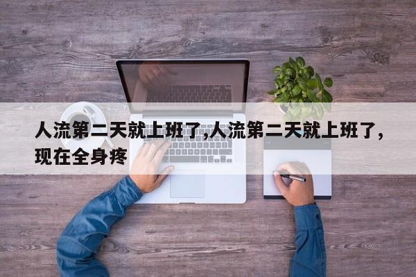 人流第二天就上班了,人流第二天就上班了,现在全身疼