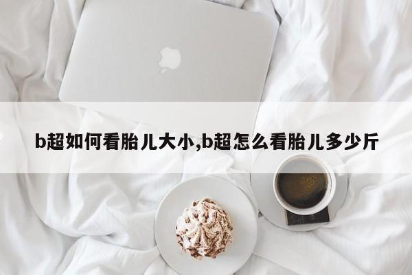 b超如何看胎儿大小,b超怎么看胎儿多少斤