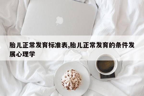 胎儿正常发育标准表,胎儿正常发育的条件发展心理学