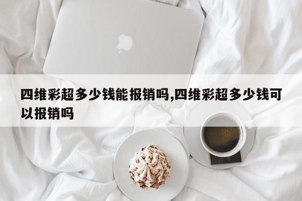 四维彩超多少钱能报销吗,四维彩超多少钱可以报销吗