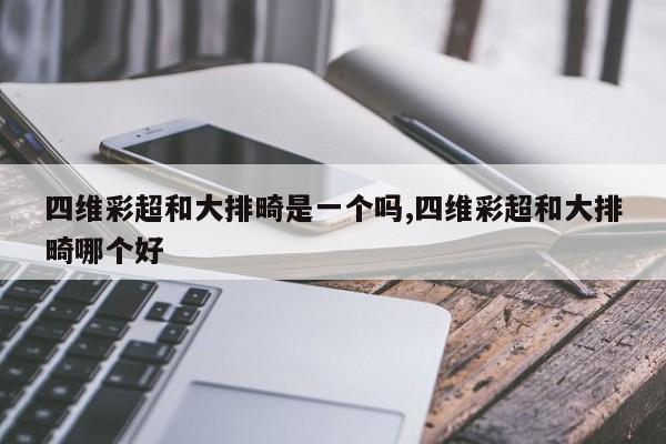 四维彩超和大排畸是一个吗,四维彩超和大排畸哪个好