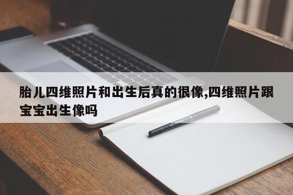 胎儿四维照片和出生后真的很像,四维照片跟宝宝出生像吗